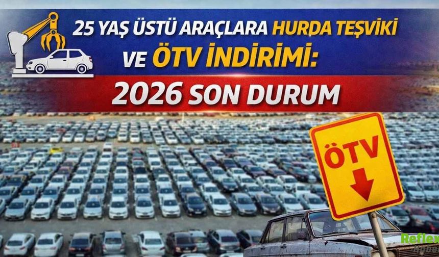 25 Yaş Üstü Araçlara Hurda Teşviki Ve ÖTV İndirimi: 2026 Son Durum