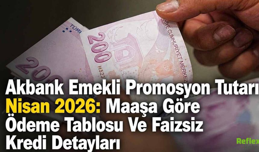 Akbank Emekli Promosyon Tutarı Nisan 2026: Maaşa Göre Ödeme Tablosu Ve Faizsiz Kredi Detayları