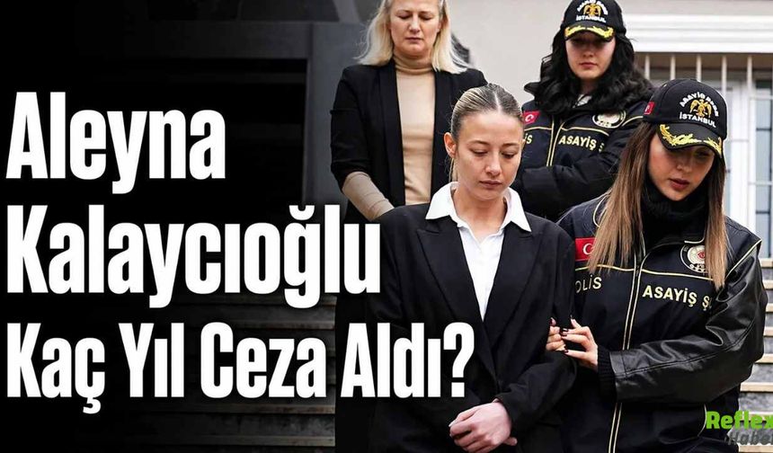 Aleyna Kalaycıoğlu kaç yıl ceza aldı?