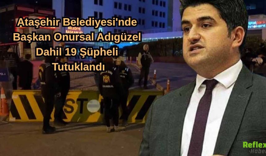Ataşehir Belediyesi'ne Operasyon: Başkan Onursal Adıgüzel Dahil 19 Şüpheli Tutuklandı