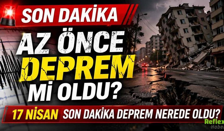Az Önce Deprem Mi Oldu? 17 Nisan Son Dakika Deprem Nerede Oldu?