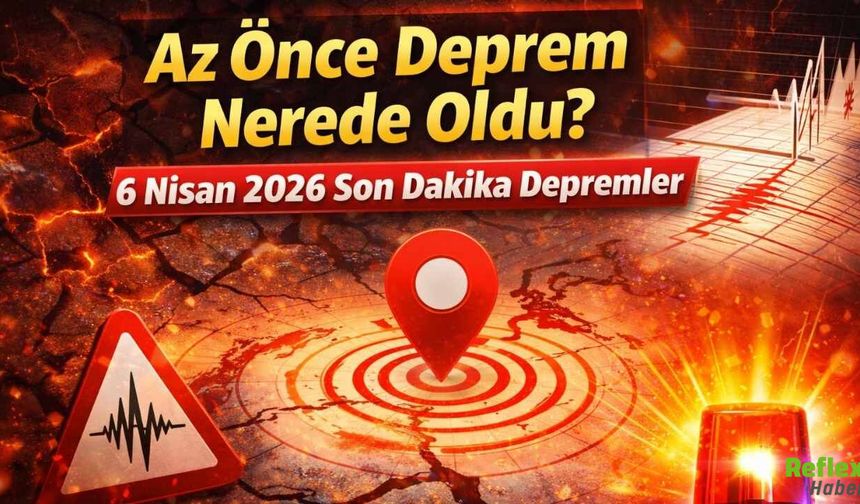 Az Önce Deprem Mi Oldu? 6 Nisan 2026 Son Dakika Deprem Nerede Oldu?