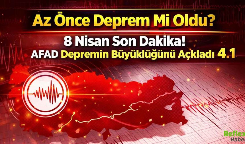 Az Önce Deprem Mi Oldu? 8 Nisan Son Dakika! AFAD Depremin Büyüklüğünü Açıkladı 4.1