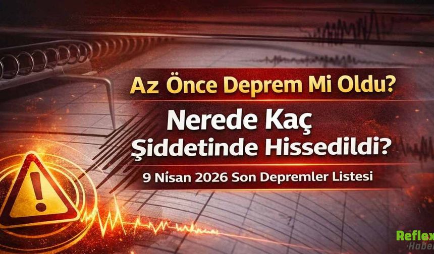 Az Önce Deprem mi Oldu? 9 Nisan 2026 Deprem nerede, kaç şiddetinde oldu? Son Dakika Son Depremler Listesi