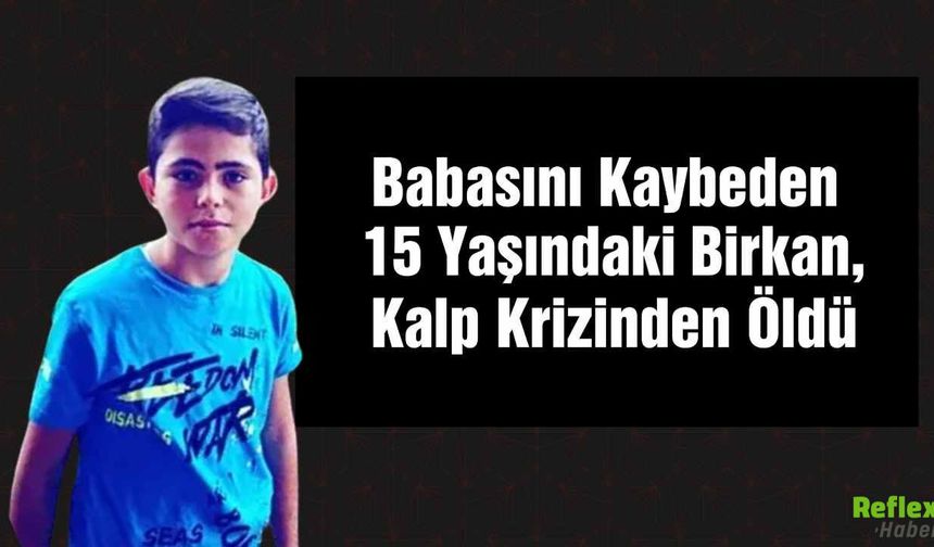 Babasını Kaybeden 15 Yaşındaki Birkan, Kalp Krizinden Öldü