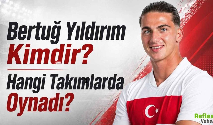 Bertuğ Yıldırım Kimdir? Hangi Takımlarda Oynadı?