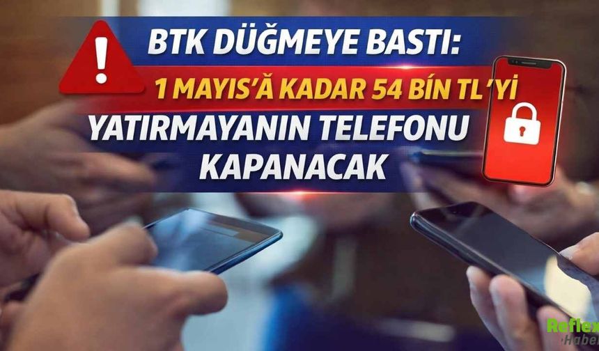 BTK Düğmeye Bastı: 1 Mayıs’a Kadar 54 Bin TL’yi Yatırmayanın Telefonu Kapanacak
