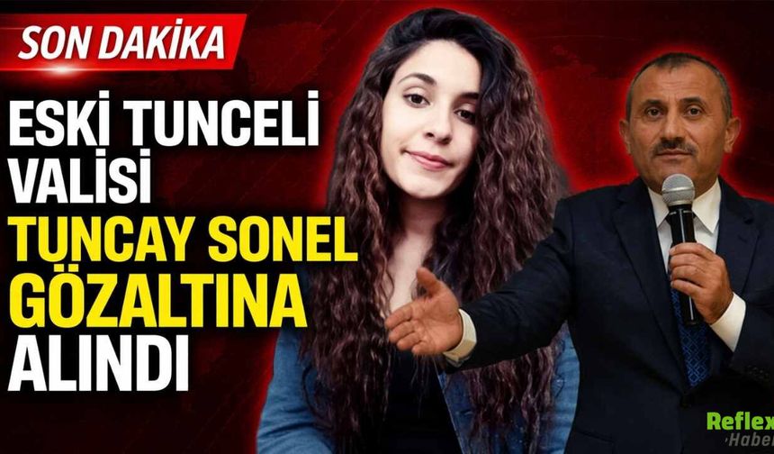 Eski Tunceli Valisi Tuncay Sonel Gözaltına Alındı