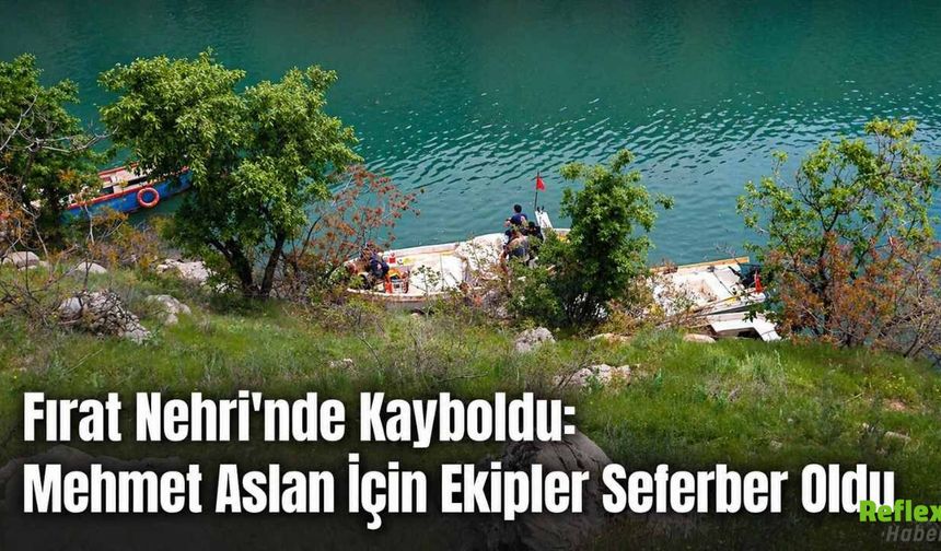 Fırat Nehri'nde Kayboldu: Mehmet Aslan İçin Ekipler Seferber Oldu