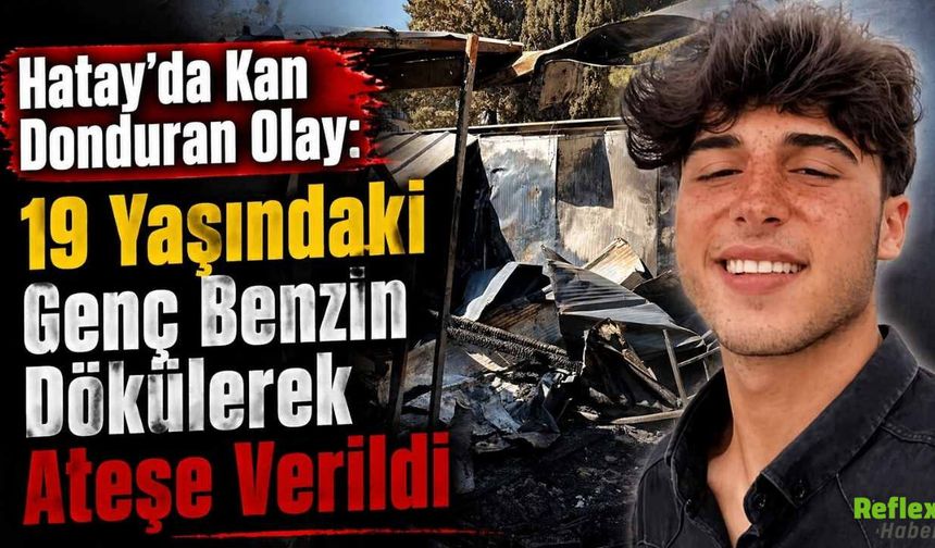 Hatay’da Kan Donduran Olay: 19 Yaşındaki Genç Benzin Dökülerek Ateşe Verildi