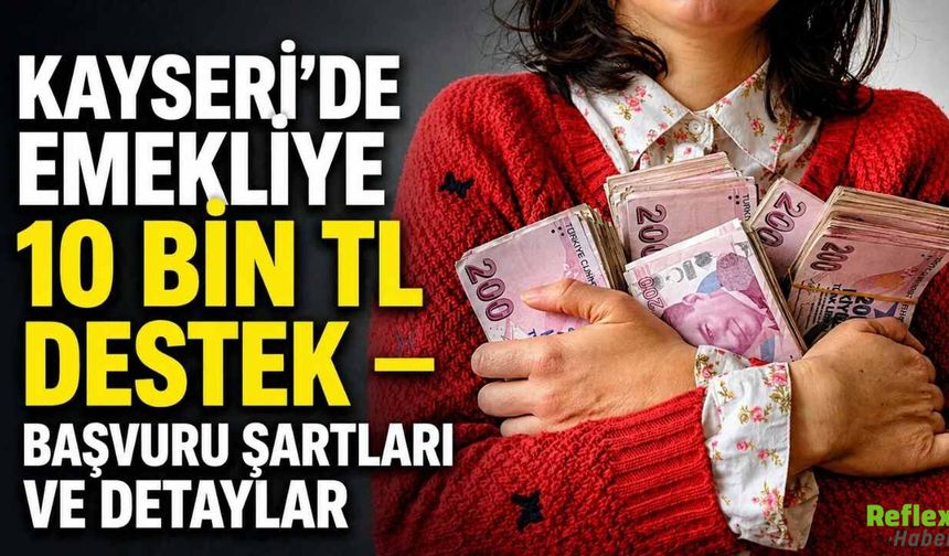 Kayseri'de Emekliye 10 Bin TL Destek: Başvuru Nereden Ve Nasıl Yapılır, Şartlar Neler?