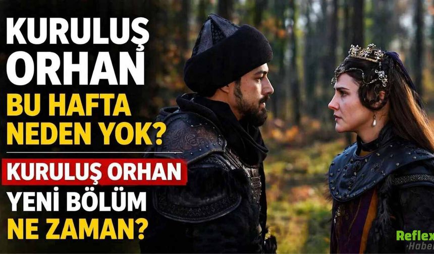 Kuruluş Orhan Bu Hafta Neden Yok? Kuruluş Orhan Yeni Bölüm Ne Zaman?