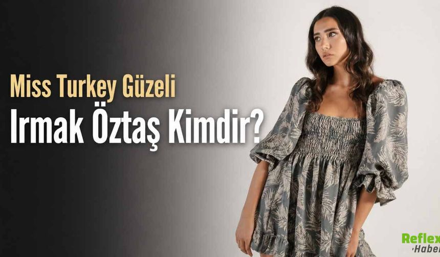 Miss Turkey Güzeli Irmak Öztaş Kimdir?