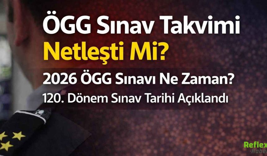 ÖGG Sınav Tarihi Açıklandı: 2026 120. Dönem Ne Zaman Yapılacak?