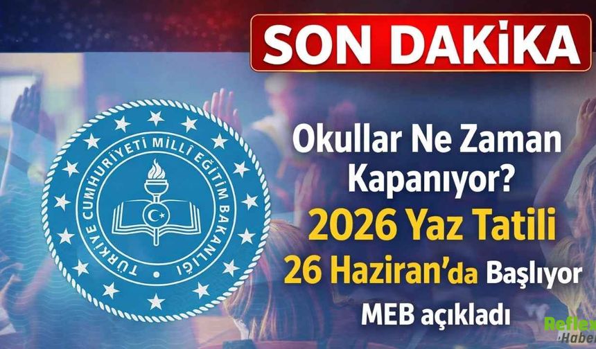Okullar ne Zaman Kapanıyor? 2026 Yaz Tatili Ne Zaman?
