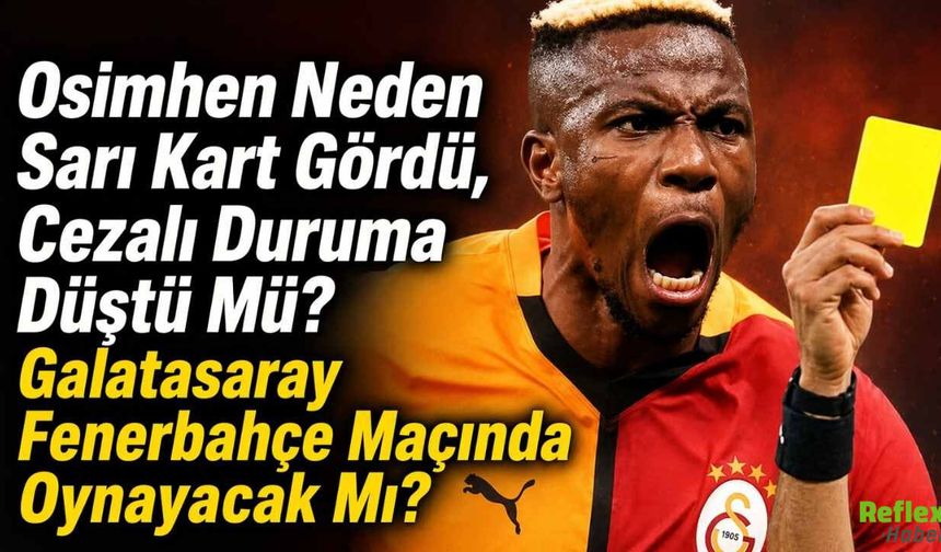 Osimhen Neden Sarı Kart Gördü, Cezalı Duruma Düştü Mü? Galatasaray Fenerbahçe Maçında Oynayacak Mı?