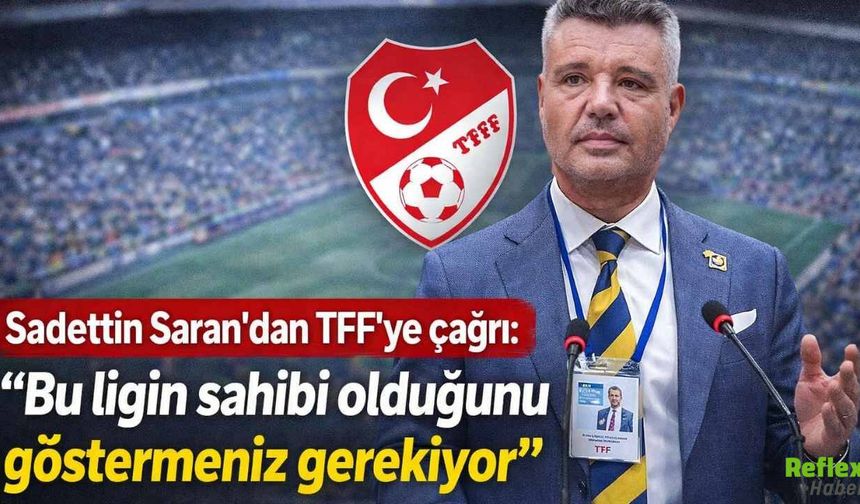 Sadettin Saran’dan TFF’ye Açık Çağrı Bu Ligin Sahibi Olduğunuzu Gösterin
