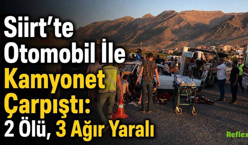 Siirt’te Otomobil İle Kamyonet Çarpıştı: 2 Ölü, 3 Ağır Yaralı