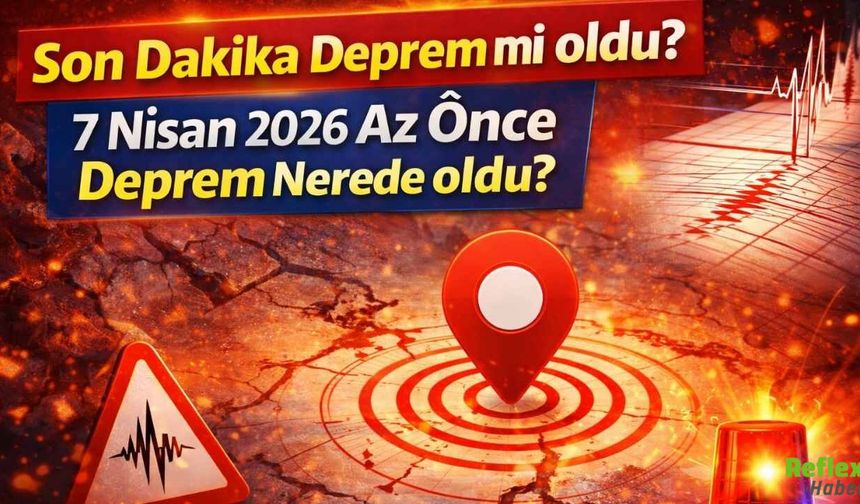 Son Dakika Deprem mi oldu? 7 Nisan 2026 Az Önce Deprem Nerede oldu?