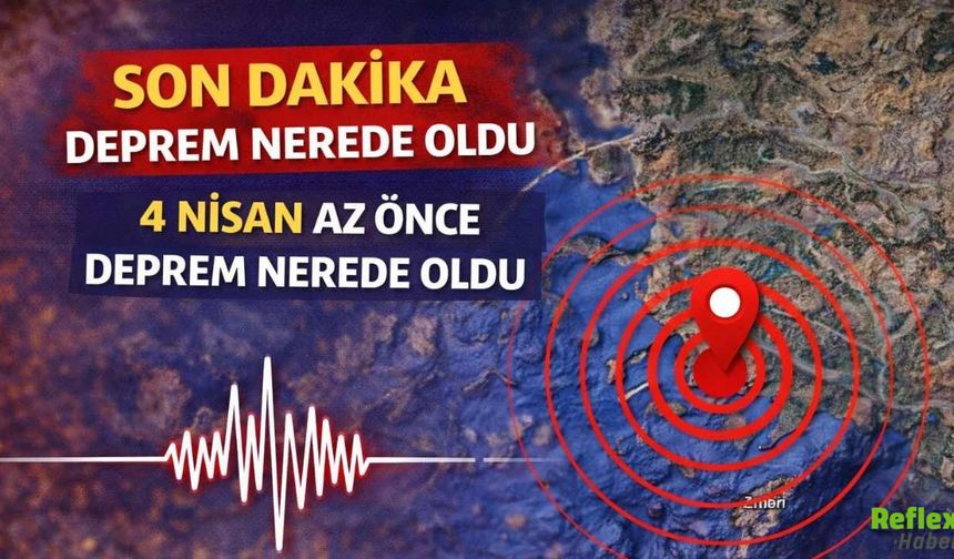 Son Dakika Deprem Nerede Oldu? 4 Nisan Az Önce Deprem Nerede Oldu