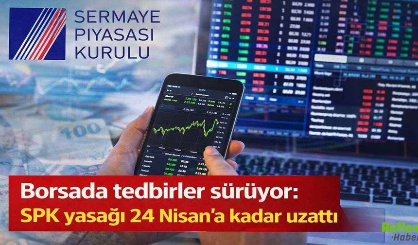 SPK'dan Borsada Yeni Tedbir Kararı: Açığa Satış Yasağı 24 Nisan'a Kadar Sürecek