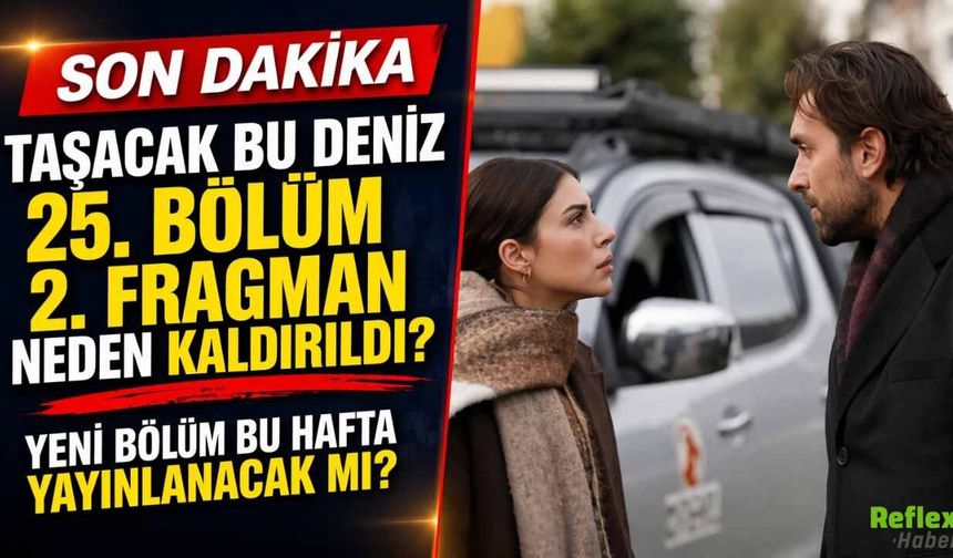 Taşacak Bu Deniz 25. Bölüm 2. Fragmanı Neden Kaldırıldı? Yeni Bölüm Bu Hafta Var Mı?