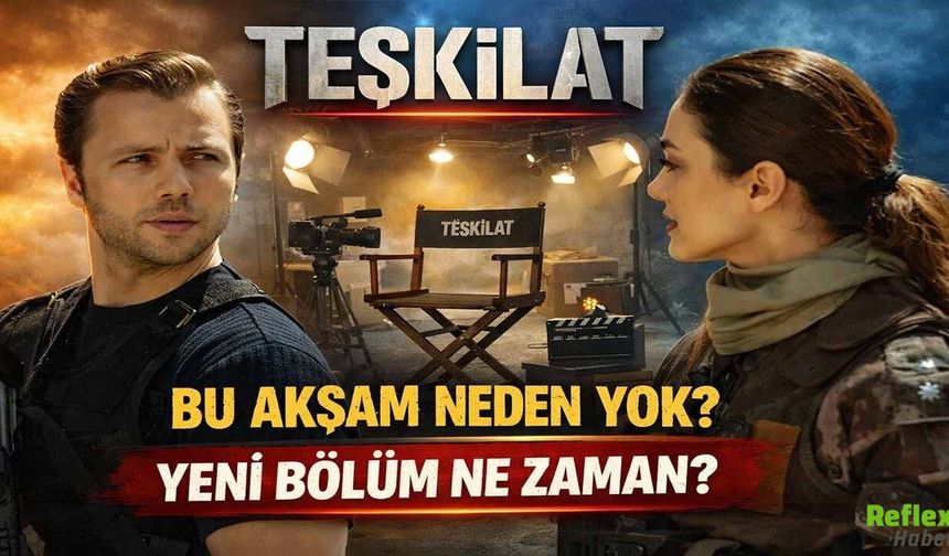 Teşkilat Bu Akşam Neden Yok? Yeni Bölüm Ne Zaman?