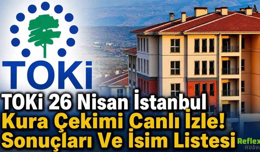TOKİ 26 Nisan İstanbul Kura Çekimi Canlı İzle! Sonuçları Ve İsim Listesi