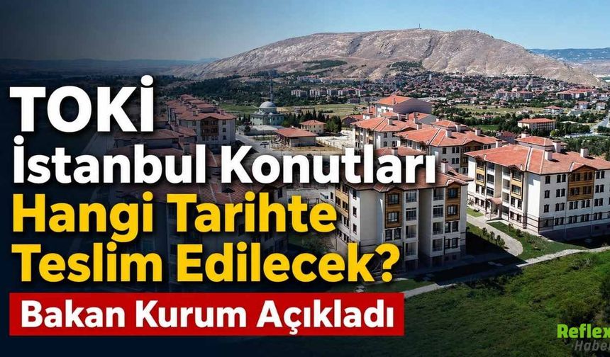 TOKİ İstanbul Konutları Ne Zaman Teslim Edilecek? Murat Kurum Tarih Verdi