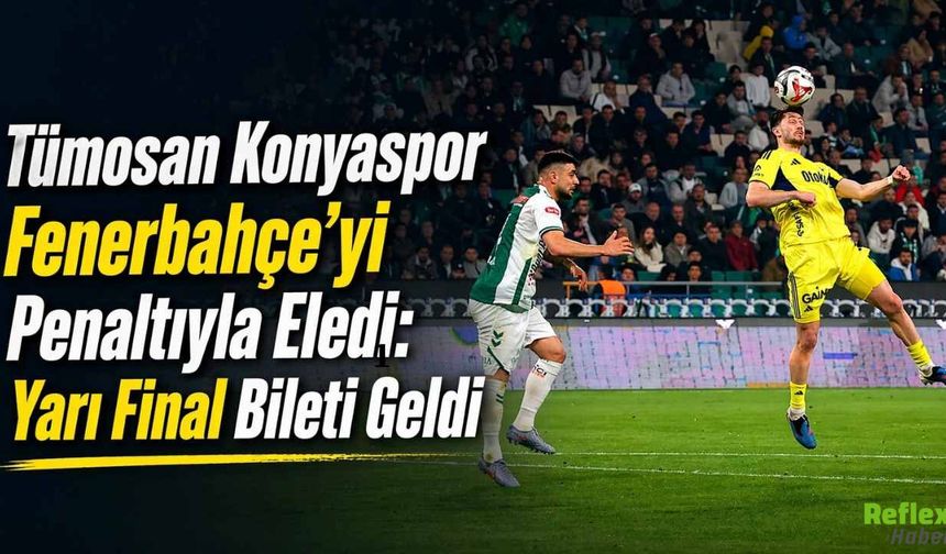 Tümosan Konyaspor Fenerbahçe’yi Penaltıyla Eledi: Yarı Final Bileti Geldi