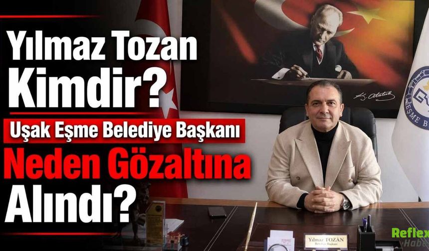 Yılmaz Tozan Kimdir? Uşak Eşme Belediye Başkanı Neden Gözaltına Alındı?