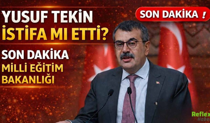 Yusuf Tekin İstifa Mı Etti? Son Dakika Milli Eğitim Bakanlığı