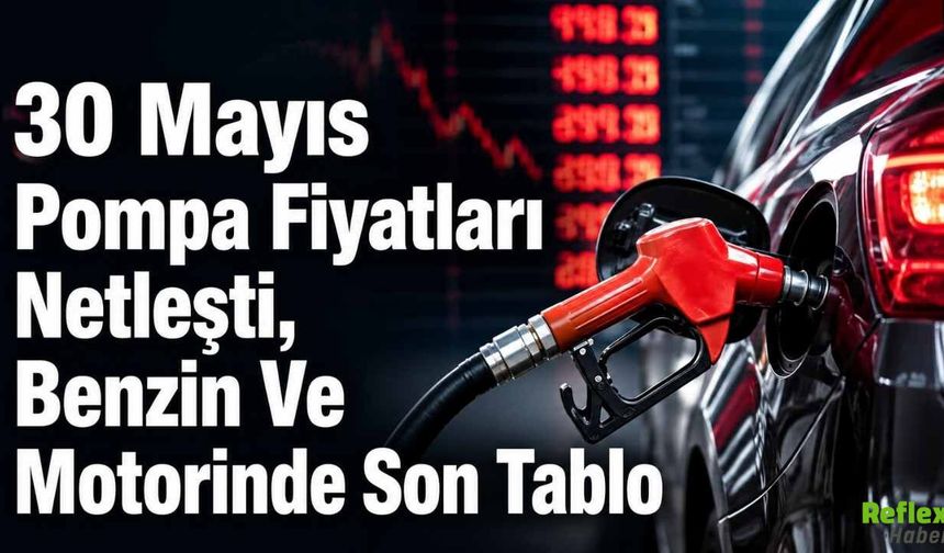 30 Mayıs Pompa Fiyatları Netleşti, Benzin Ve Motorinde Son Tablo