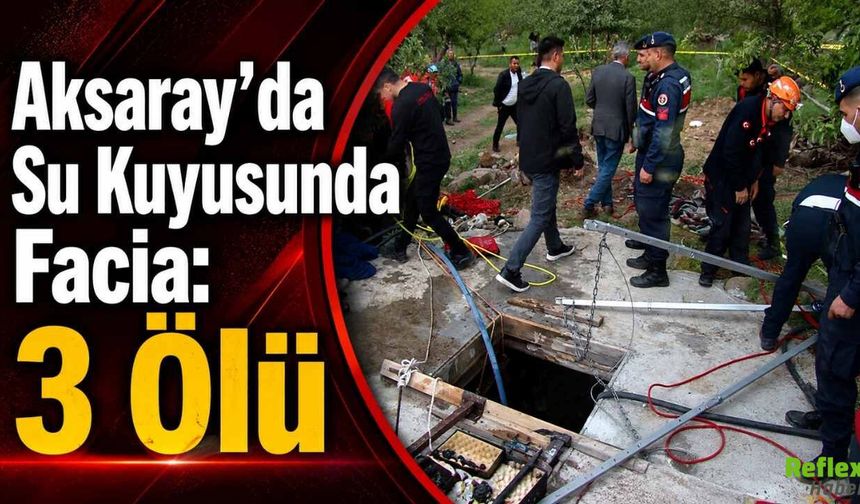 Aksaray’da Su Kuyusunda Facia: 3 Ölü 1 Ağır Yaralı