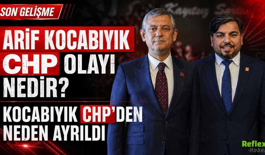Arif Kocabıyık CHP Olayı Nedir? Kocabıyık CHP'den Neden Ayrıldı