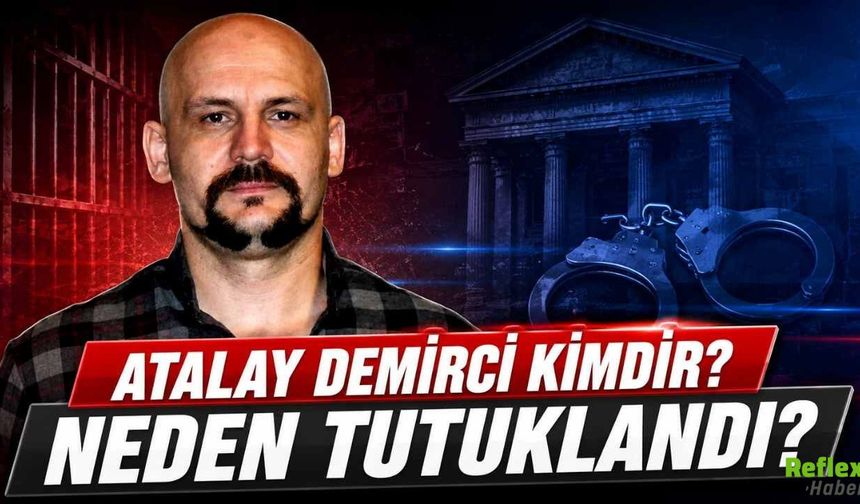 Atalay Demirci Kimdir? Neden Tutuklandı?