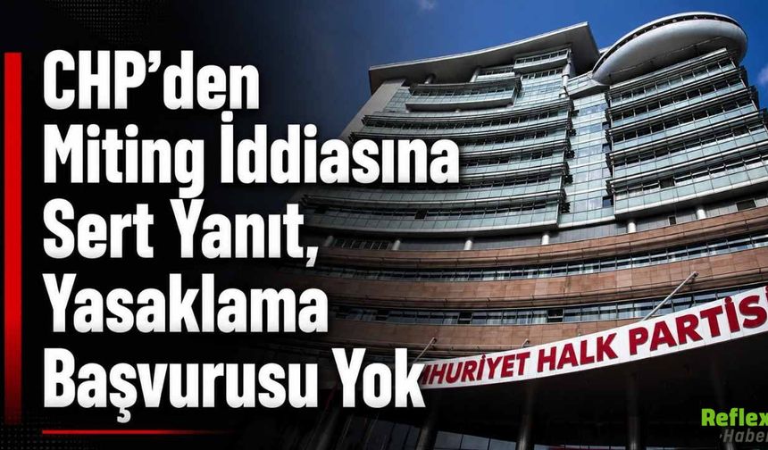 CHP’den Miting İddiasına Sert Yanıt, Yasaklama Başvurusu Yok