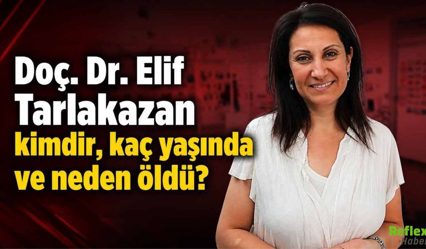 Doç. Dr. Elif Tarlakazan kimdir, Neden öldü?