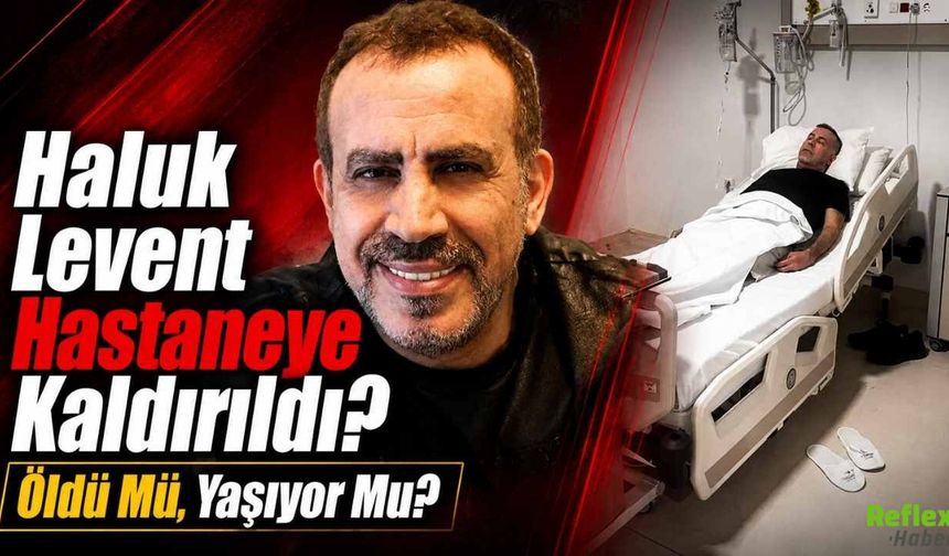 Haluk Levent Hastaneye Kaldırıldı? Öldü Mü, Yaşıyor Mu?