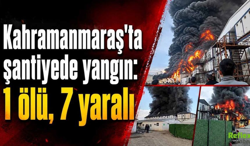 Kahramanmaraş’ta Şantiye Yangını Faciası: Alevler 3 Katlı Binayı Sardı, 1 Ölü 7 Yaralı