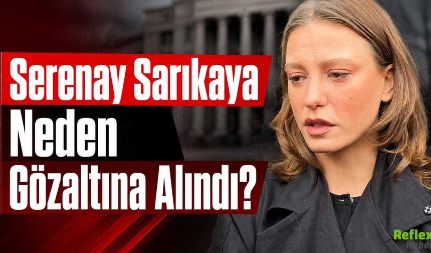 Serenay Sarıkaya Neden Gözaltına Alındı?