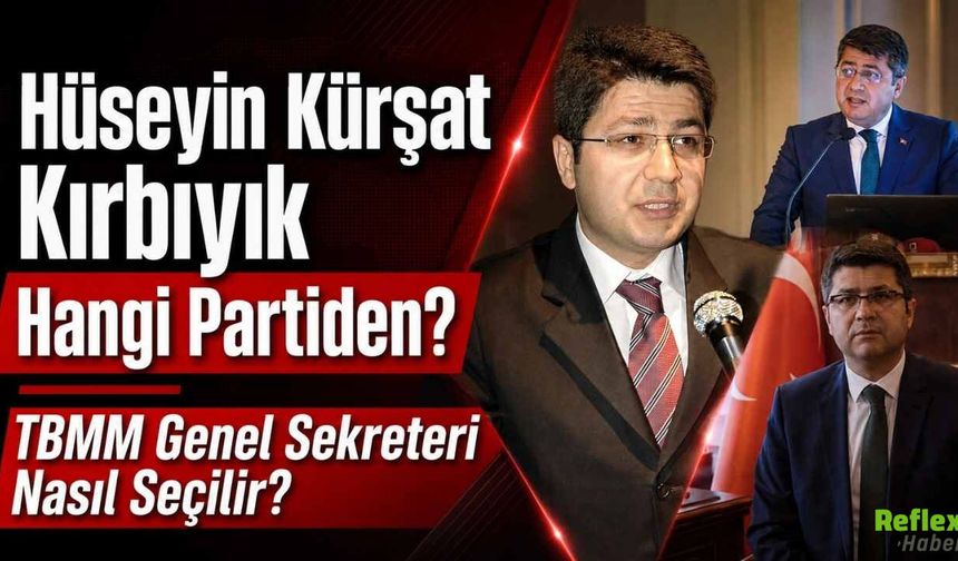Hüseyin Kürşat Kırbıyık Hangi Partiden? TBMM Genel Sekreteri Nasıl Seçilir?