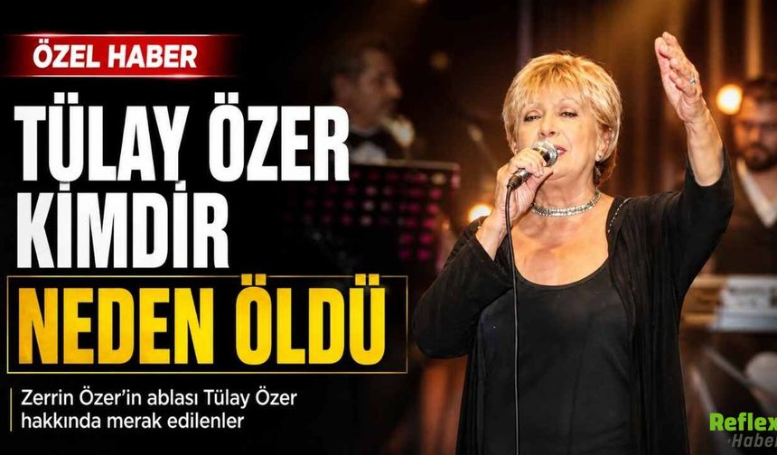 Tülay Özer Kimdir, Neden Öldü? Zerrin Özer’in ablası Tülay Özer Hakkında Merak Edilenler
