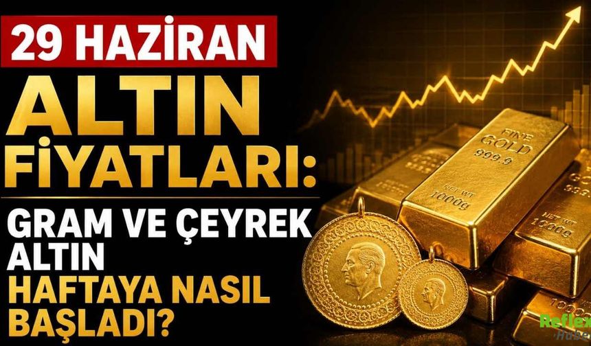 29 Haziran Altın Fiyatları: Gram ve Çeyrek Altın Haftaya Nasıl Başladı?