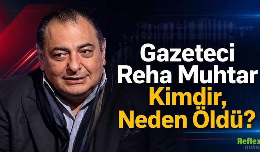 Gazeteci Reha Muhtar Kimdir, Neden Öldü?