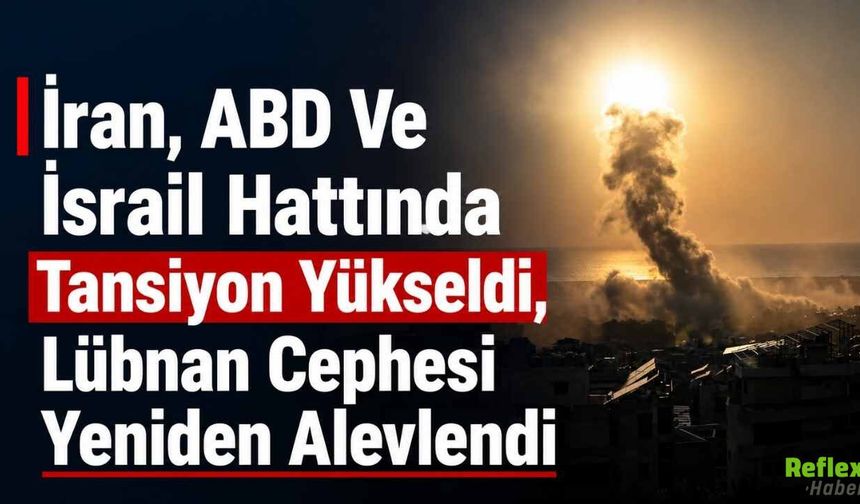 İran, ABD Ve İsrail Hattında Tansiyon Yükseldi, Lübnan Cephesi Yeniden Alevlendi