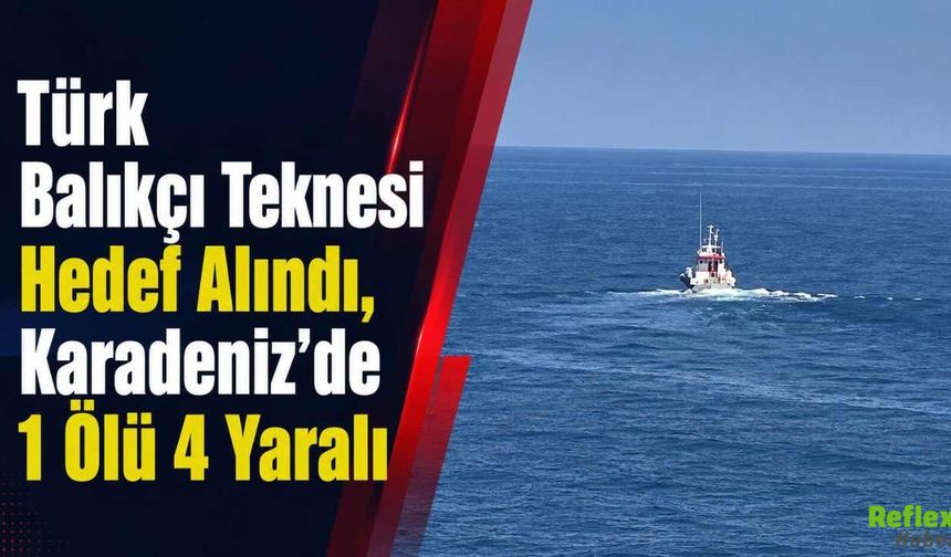 Türk Balıkçı Teknesi Hedef Alındı, Karadeniz’de 1 Ölü 4 Yaralı