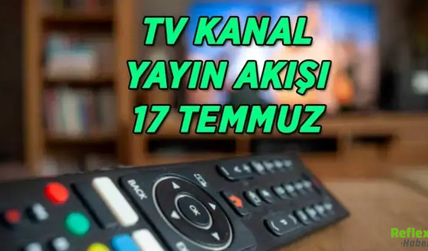 17 Temmuz TV Yayın Akışı Açıklandı! Bu Akşam Hangi Dizi Ve Filmler Var?