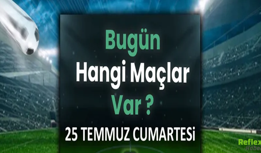 Bugün Futbol Şöleni Var! İşte 25 Temmuz Cumartesi Maçları
