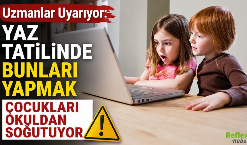 Uzmanlar Uyarıyor: Yaz Tatilinde Bunları Yapmak Çocukları Okuldan Soğutuyor